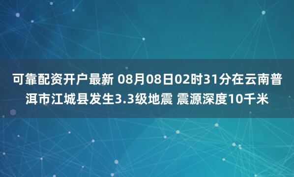 可靠配资开户最新 08月08日02时31分在云南普洱市江城县发生3.3级地震 震源深度10千米