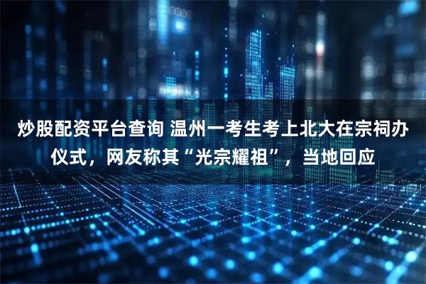 炒股配资平台查询 温州一考生考上北大在宗祠办仪式，网友称其“光宗耀祖”，当地回应