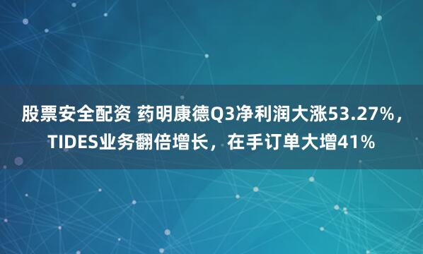 股票安全配资 药明康德Q3净利润大涨53.27%，TIDES业务翻倍增长，在手订单大增41%