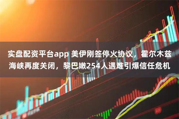 实盘配资平台app 美伊刚签停火协议,霍尔木兹海峡再度关闭,黎巴嫩254人遇难引爆信任危机