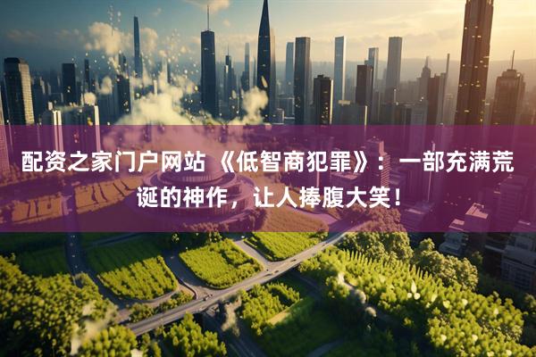 配资之家门户网站 《低智商犯罪》：一部充满荒诞的神作，让人捧腹大笑！