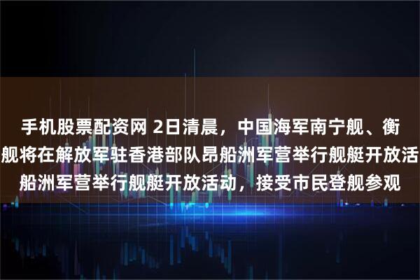 手机股票配资网 2日清晨，中国海军南宁舰、衡阳舰抵达香港水域。两舰将在解放军驻香港部队昂船洲军营举行舰艇开放活动，接受市民登舰参观