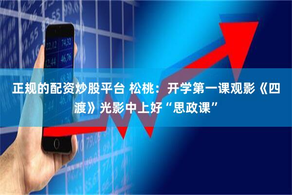 正规的配资炒股平台 松桃：开学第一课观影《四渡》光影中上好“思政课”